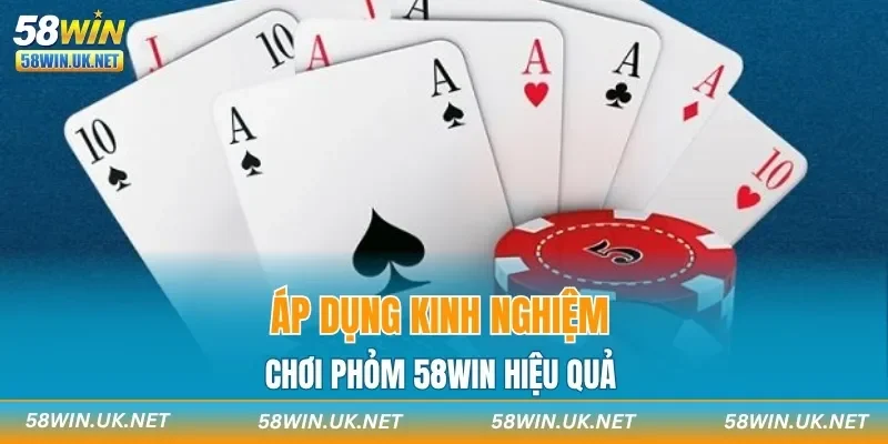 Áp dụng kinh nghiệm chơi Phỏm 58WIN hiệu quả