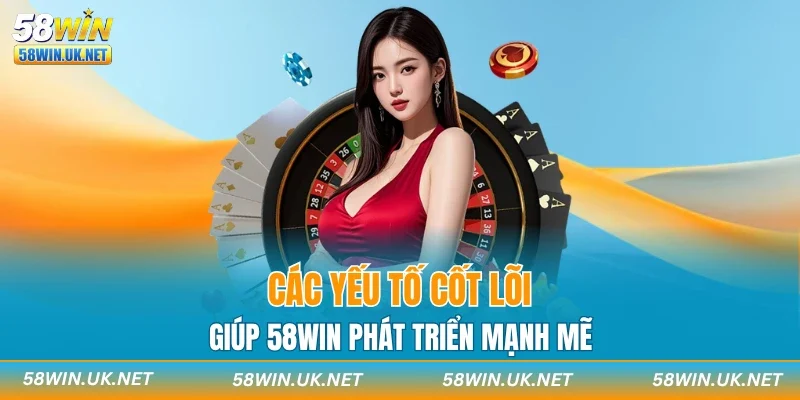 Các yếu tố cốt lõi giúp 58WIN phát triển mạnh mẽ
