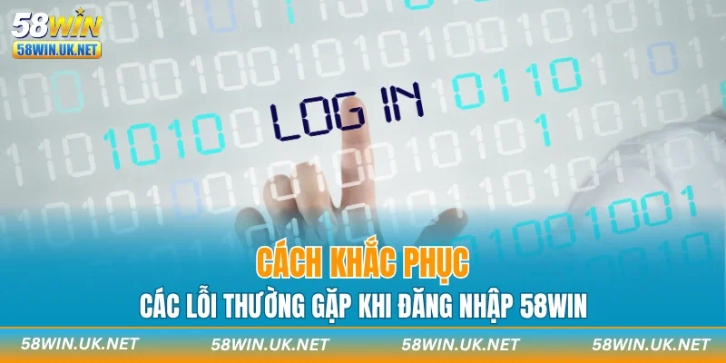 Cách khắc phục các lỗi thường gặp khi đăng nhập 58WIN