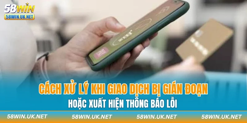 Cách xử lý khi giao dịch bị gián đoạn hoặc xuất hiện thông báo lỗi