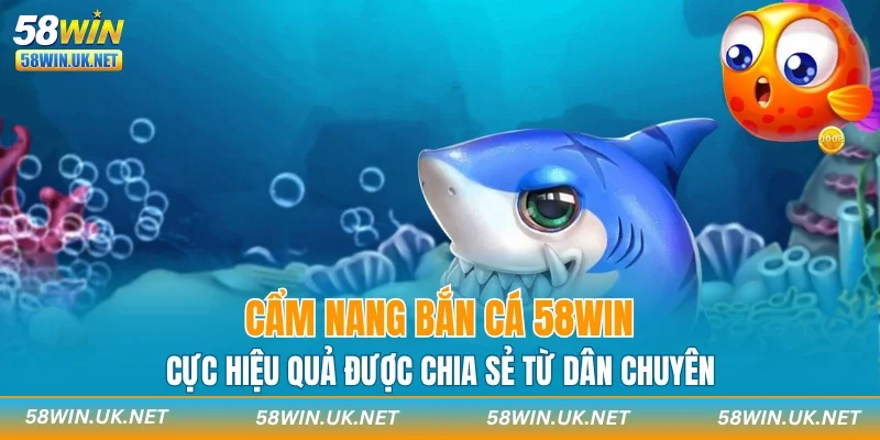 Cẩm nang bắn cá 58WIN cực hiệu quả được chia sẻ từ dân chuyên