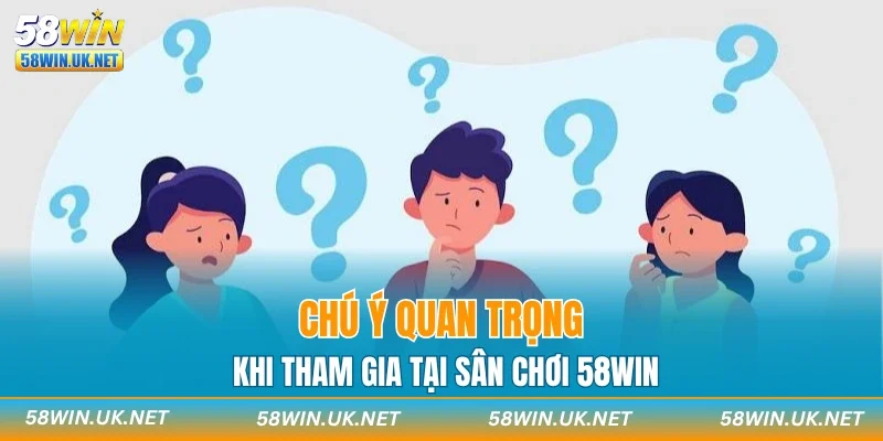 Chú ý quan trọng khi tham gia tại sân chơi 58WIN