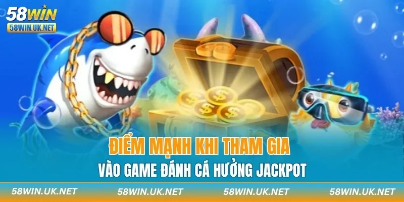 Điểm mạnh khi tham gia vào game đánh cá hưởng jackpot