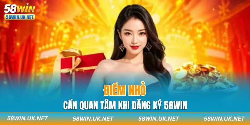 Điểm nhỏ cần quan tâm khi đăng ký 58WIN