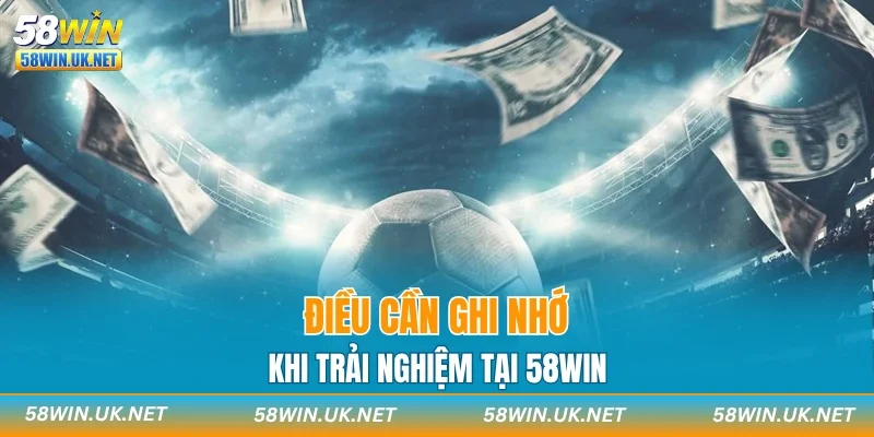 Điều cần ghi nhớ khi trải nghiệm tại 58WIN