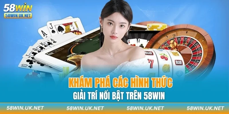 Khám phá các hình thức giải trí nổi bật trên 58WIN