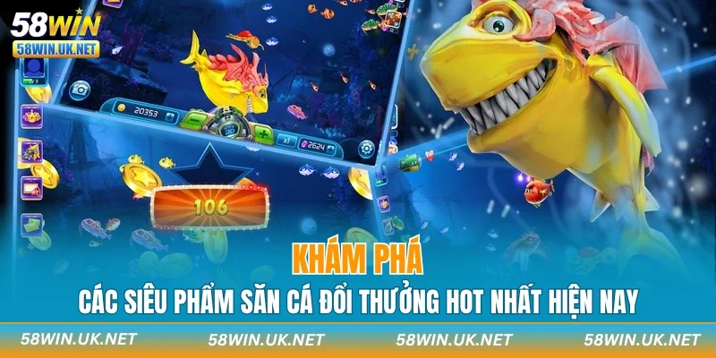 Khám phá các siêu phẩm săn cá đổi thưởng hot nhất hiện nay