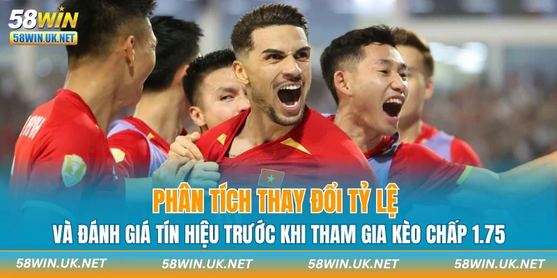Phân tích thay đổi tỷ lệ và đánh giá tín hiệu trước khi tham gia kèo chấp 1.75