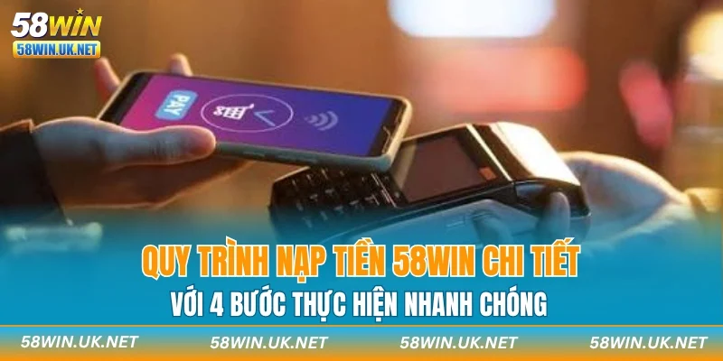 Quy trình nạp tiền 58WIN chi tiết với 4 bước thực hiện nhanh chóng