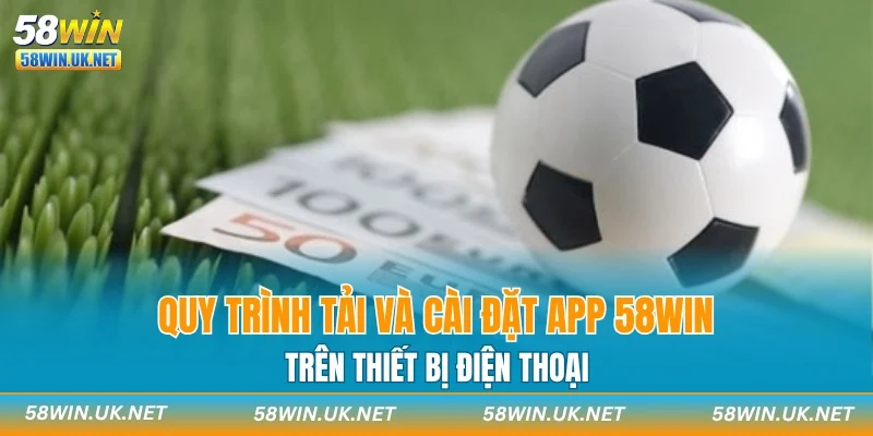 Quy trình tải và cài đặt app 58WIN trên thiết bị điện thoại