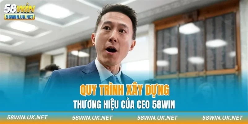 Quy trình xây dựng thương hiệu của CEO 58WIN