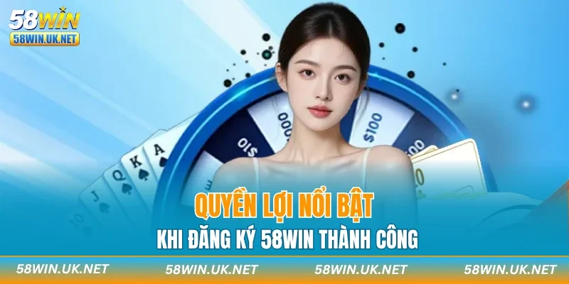 Quyền lợi nổi bật khi đăng ký 58WIN thành công