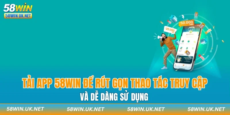 Tải app 58WIN để rút gọn thao tác truy cập và dễ dàng sử dụng