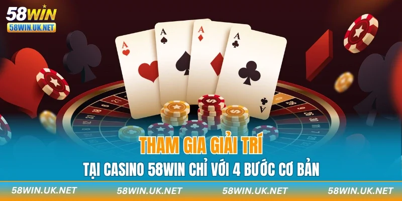Tham gia giải trí tại casino 58WIN chỉ với 4 bước cơ bản