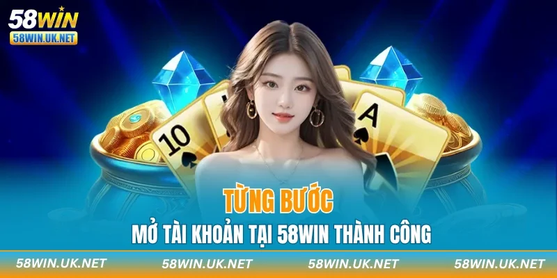 Từng bước mở tài khoản tại 58WIN thành công